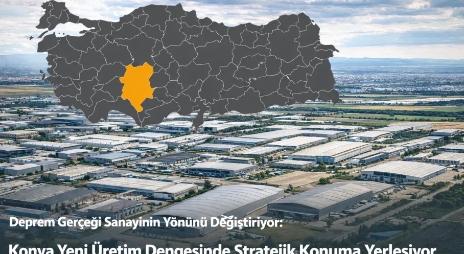 Deprem Gerçeği Sanayinin Yönünü Değiştiriyor: Konya Yeni Üretim Üssü Oluyor!