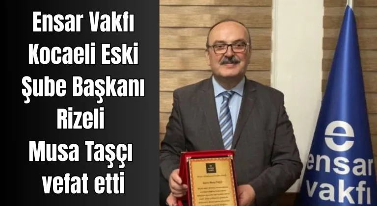 Ensar Vakfı Kocaeli Eski Şube Başkanı Musa Taşçı Kalp Krizi Sonucu Hayatını Kaybetti