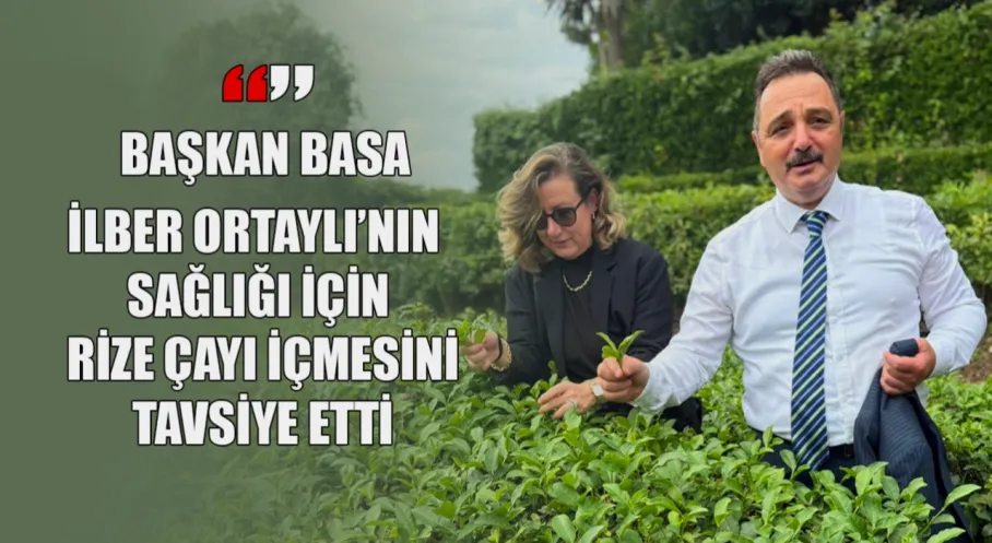 İlber Ortaylı'ya Rize Çayı Cevabı: Başkan Basa'dan Sağlık Tavsiyesi!